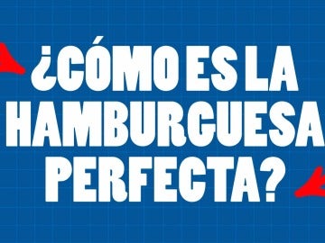 ¿Cómo es la hamburguesa perfecta?