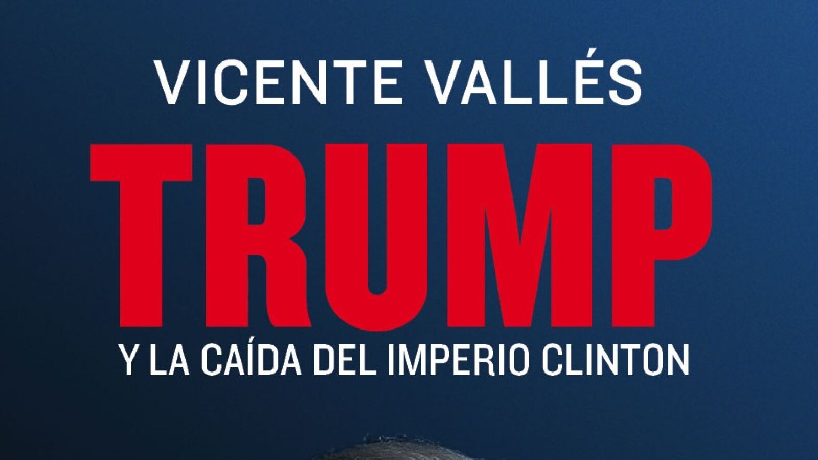 'Trump y la caída del imperio Clinton', el libro de Vallés imprescindible para entender el ascenso del magnate en la política estadounidense