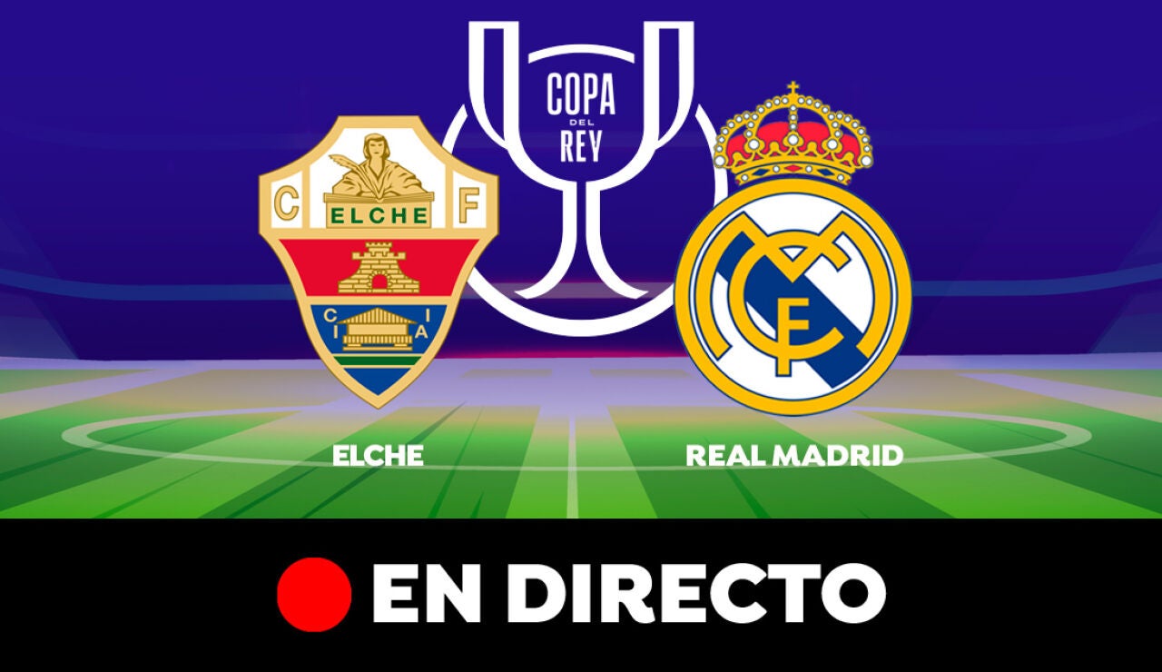 Elche - Real Madrid: partido de la Copa del Rey, en directo