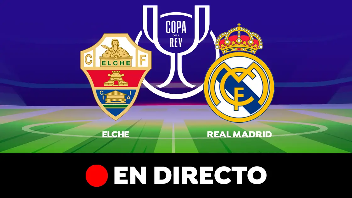 Elche - Real Madrid: partido de la Copa del Rey, en directo Elche - Real Madrid: partido de la Copa del Rey, en directo