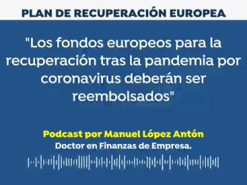 Podcast de Manuel López Antón:  "Los fondos europeos para la recuperación tras el coronavirus deberán ser reembolsados"