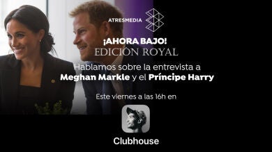 '¡Ahora Bajo!' edición Royal: Tienes una cita en Clubhouse para hablar de la entrevista a Meghan Markle y el príncipe Harry