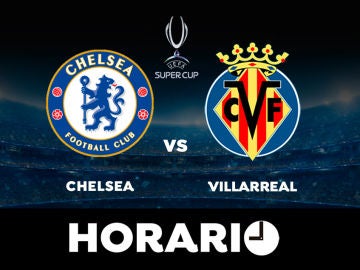 Chelsea - Villarreal: Horario y dónde ver el partido de la Supercopa de Europa en directo