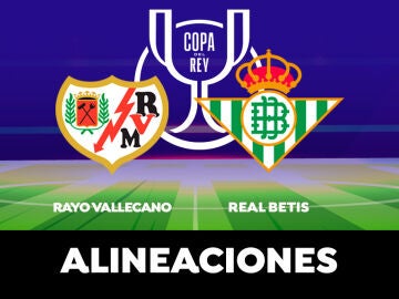 Rayo Vallecano - Betis: Alineaciones del partido de hoy de semifinales de la Copa del Rey
