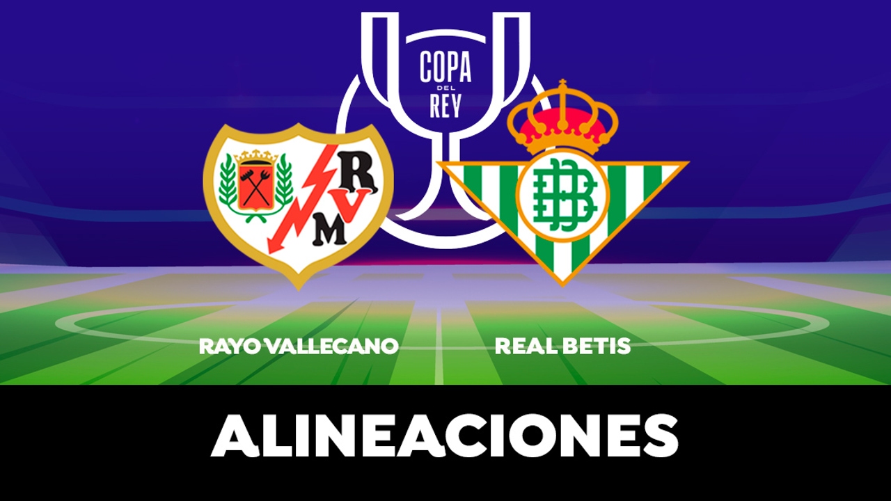 Alineaciones oficiales del Rayo Vallecano Real Betis hoy en el partido de semifinales de la Alineaciones oficiales del Rayo Vallecano Real Betis hoy en el partido de semifinales de la