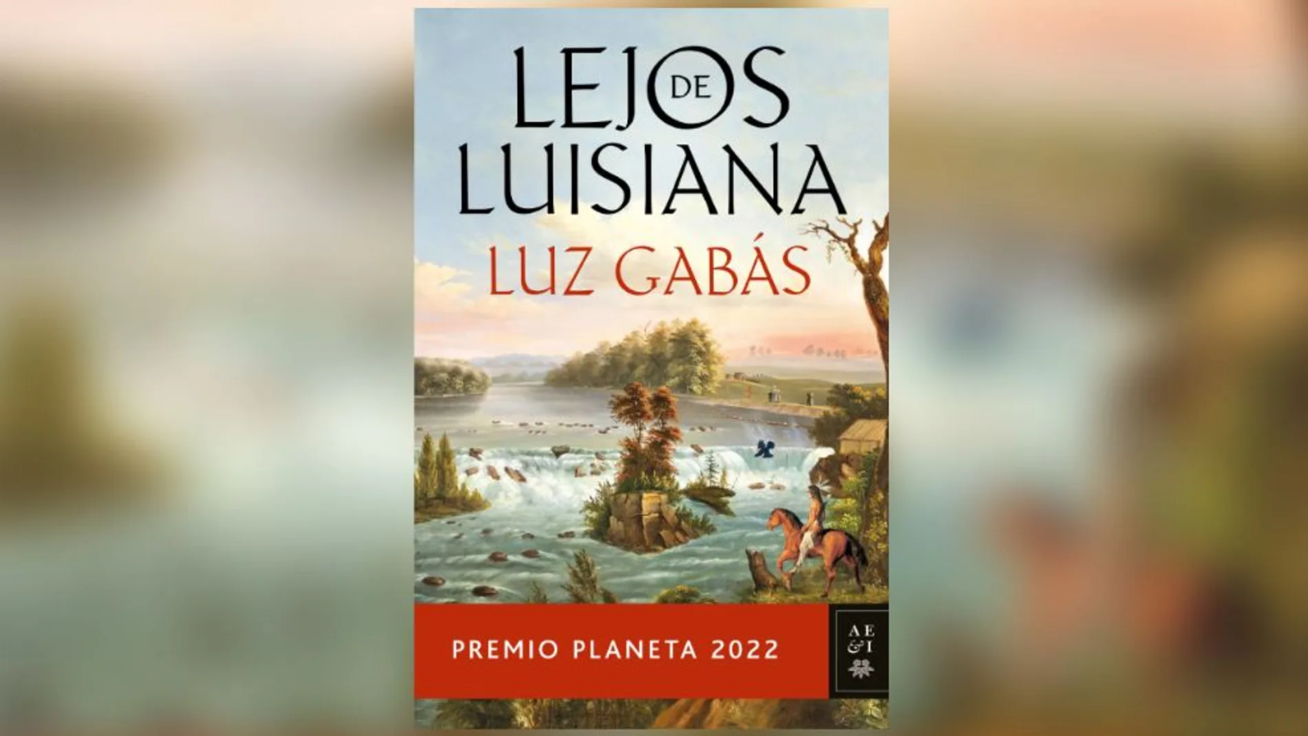 &#39;Lejos de Luisiana&#39;, de Luz Gabás, ganadora del Premio Planeta 2022
