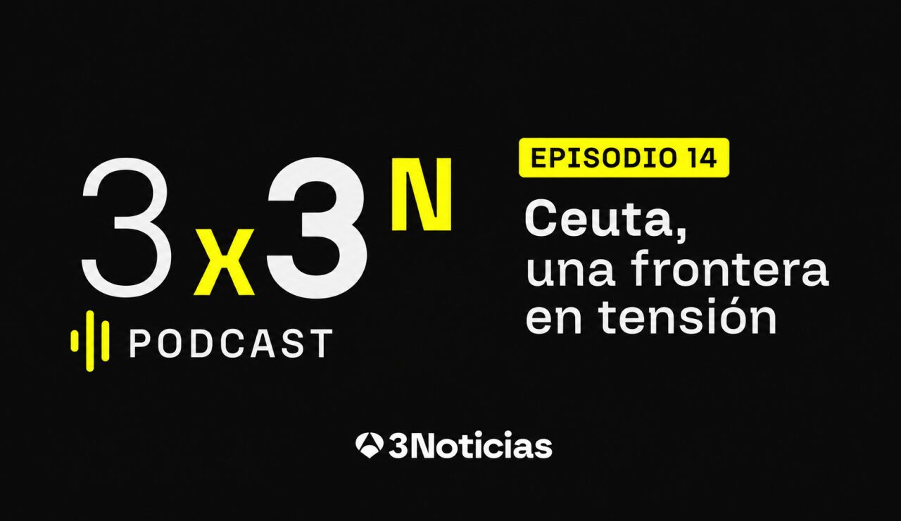 Episodio 14 del podcast '3x3N': Ceuta, una frontera en tensi&oacute;n 